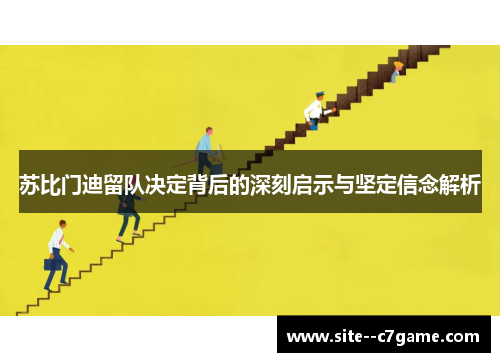 苏比门迪留队决定背后的深刻启示与坚定信念解析