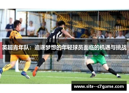 英超青年队：追逐梦想的年轻球员面临的机遇与挑战