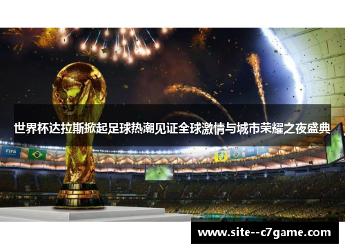 世界杯达拉斯掀起足球热潮见证全球激情与城市荣耀之夜盛典