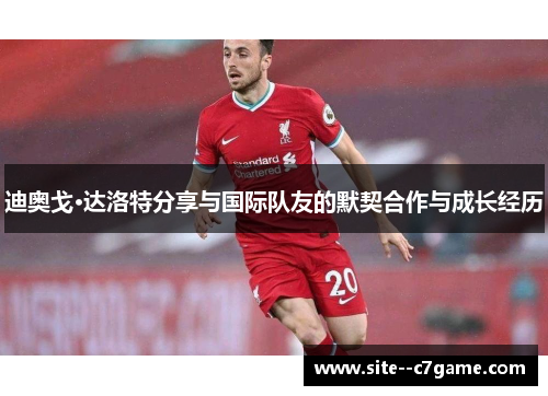 迪奥戈·达洛特分享与国际队友的默契合作与成长经历