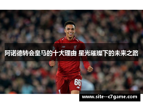 阿诺德转会皇马的十大理由 星光璀璨下的未来之路
