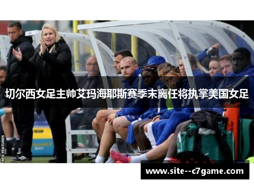 切尔西女足主帅艾玛海耶斯赛季末离任将执掌美国女足