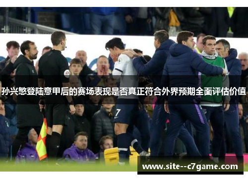 孙兴慜登陆意甲后的赛场表现是否真正符合外界预期全面评估价值