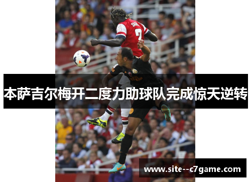 本萨吉尔梅开二度力助球队完成惊天逆转