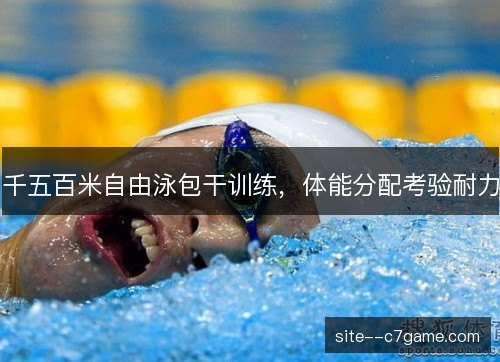千五百米自由泳包干训练，体能分配考验耐力