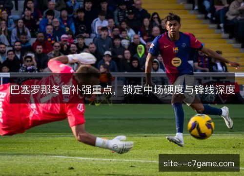 巴塞罗那冬窗补强重点，锁定中场硬度与锋线深度
